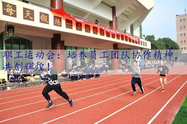 职工运动会：培养员工团队协作精神，共创辉煌！