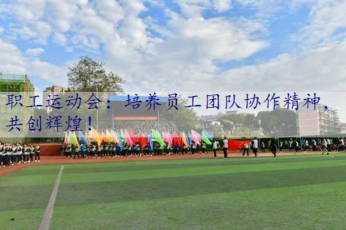 职工运动会：培养员工团队协作精神，共创辉煌！