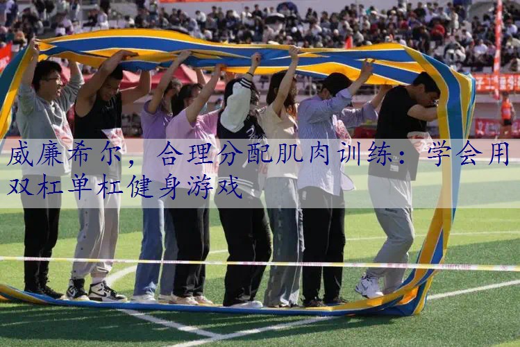 合理分配肌肉训练：学会用双杠单杠健身游戏