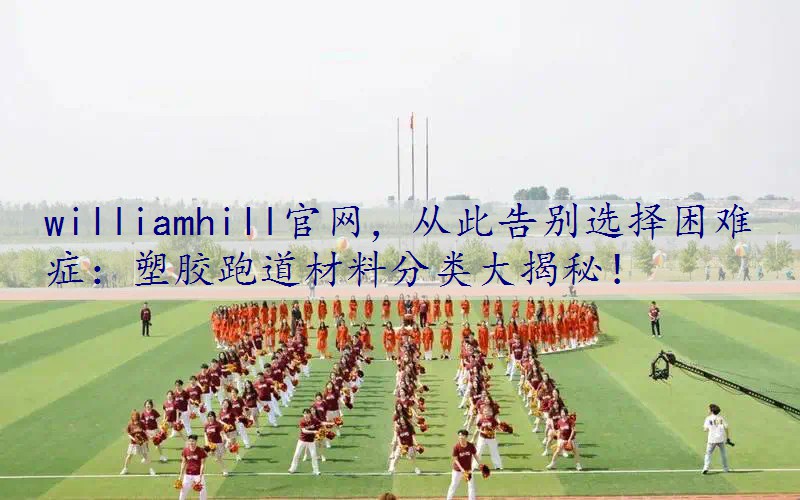 从此告别选择困难症：塑胶跑道材料分类大揭秘！