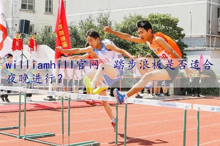 踏步浪板是否适合夜晚进行？