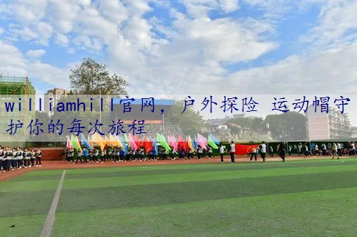 户外探险 运动帽守护你的每次旅程