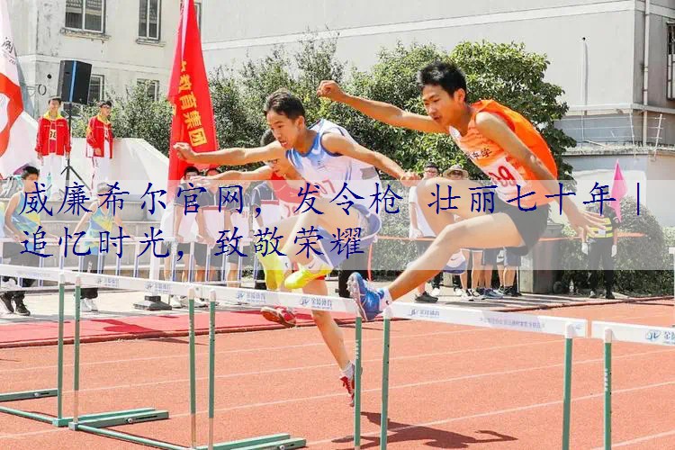 发令枪 壮丽七十年｜追忆时光，致敬荣耀