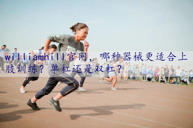 哪种器械更适合上肢训练？单杠还是双杠？