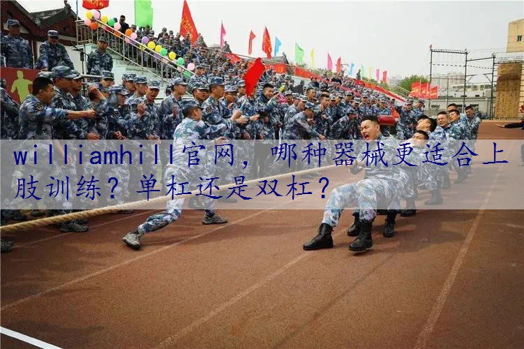 哪种器械更适合上肢训练？单杠还是双杠？