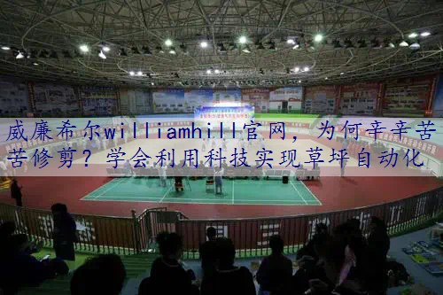 为何辛辛苦苦修剪？学会利用科技实现草坪自动化